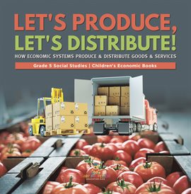 Imagen de portada para Let's Produce, Let's Distribute! : How Economic Systems Produce & Distribute Goods & Services