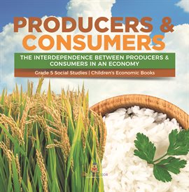 Cover image for Producers & Consumers: The Interdependence Between Producers & Consumers in an Economy Grade 5