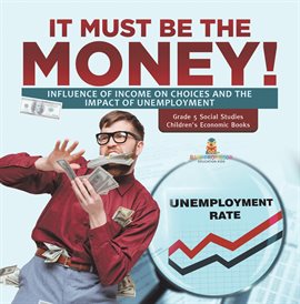 Cover image for It Must Be the Money!: Influence of Income on Choices and the Impact of Unemployment Grade 5 So