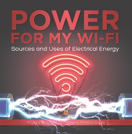 Cover image for Power for My Wi-Fi: Sources and Uses of Electrical Energy Physics for Grade 2 Children's Physi