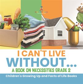 Cover image for I Can't Live Without a Book on Necessities Grade 2 Children's Growing Up and Facts of Life B
