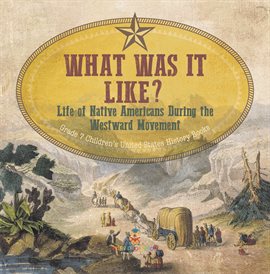 Imagen de portada para What Was It Like? Life of Native Americans During the Westward Movement Grade 7 Children's Unite