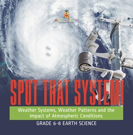 Cover image for Spot that System! Weather Systems, Weather Patterns and the Impact of Atmospheric Conditions Gra