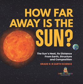 Imagen de portada para How Far Away Is the Sun?: The Sun's Heat, Its Distance From Earth, Structure and Composition Grad