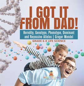 I Got It From Dad! Heredity, Genotype, Phenotype, Dominant and Recessive Alleles Gregor Mendel