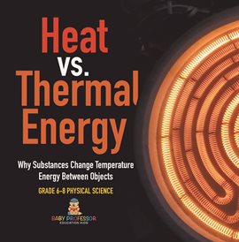 Heat vs. Thermal Energy Why Substances Change Temperature Energy Between Objects Grade 6-8 Phy