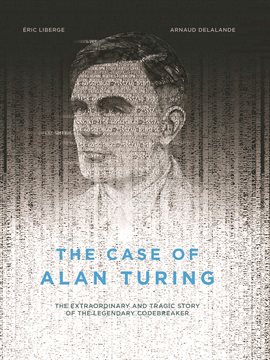 Cover image for The Case of Alan Turing: The Extraordinary and Tragic Story of the Legendary Codebreaker