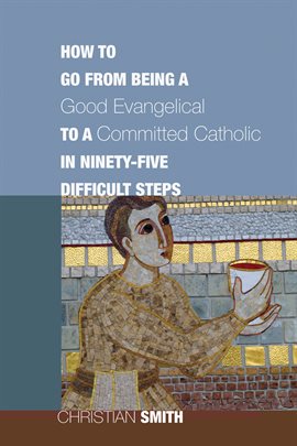Imagen de portada para How to Go from Being a Good Evangelical to a Committed Catholic in Ninety-Five Difficult Steps