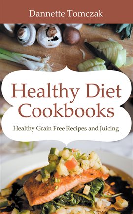 Imagen de portada para Healthy Diet Cookbooks: Healthy Grain Free Recipes and Juicing
