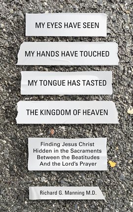 Cover image for My Eyes Have Seen My Hands Have Touched My Tongue Has Tasted the Kingdom of Heaven