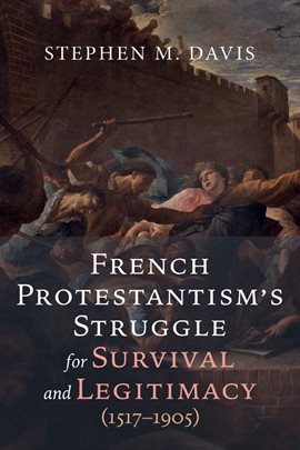 Cover image for French Protestantism's Struggle for Survival and Legitimacy (1517–1905)