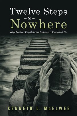 Cover image for Twelve Steps to Nowhere: Why Twelve-Step Rehabs Fail and a Proposed Fix