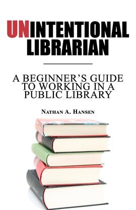 Cover image for Unintentional Librarian: A Beginner's Guide to Working in a Public Library