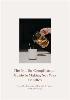 Cover image for The Not So Complicated Guide to Making Soy Wax Candles
