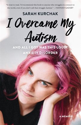 I Overcame My Autism and All I Got Was This Lousy Anxiety Disorder I Overcame My Autism and All I Got Was This Lousy Anxiety Disorder