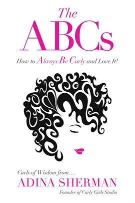 Cover image for The ABCs~How To Always Be Curly and Love It! Curls of Wisdom from...Adina Sherman