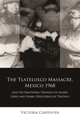Cover image for The Tlatelolco Massacre, Mexico 1968, and the Emotional Triangle of Anger, Grief and Shame