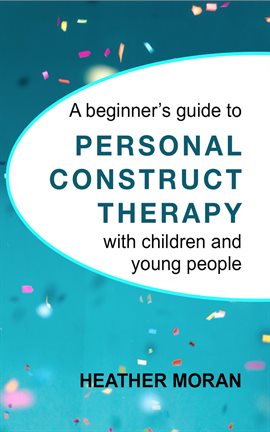 Cover image for A Beginner's Guide to Personal Construct Therapy with Children and Young People