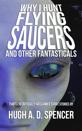 Cover image for Why I Hunt Flying Saucers And Other Fantasticals