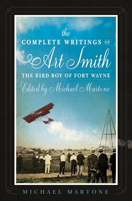 Cover image for The Complete Writings of Art Smith, the Bird Boy of Fort Wayne, Edited by Michael Martone