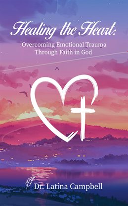 Imagen de portada para Healing the Heart: Overcoming Emotional Trauma Through Faith in God