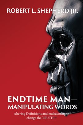 Cover image for Endtime Man-Manipulating Words by Altering Definitions and Endeavoring to Change the Truth!!!