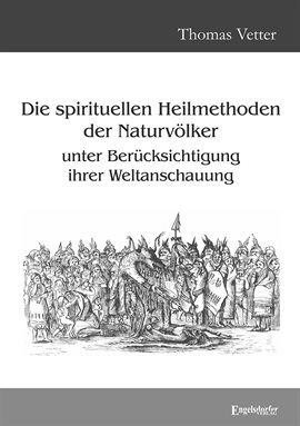 Die spirituellen Heilmethoden der Naturvölker unter Berücksichtigung ihrer Weltanschauung Die spirituellen Heilmethoden der Naturvölker unter Berücksichtigung ihrer Weltanschauung