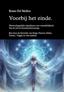 Voorbij het einde. Wetenschappelijke hypothesen over onsterfelijkheid. Van de ziel tot kwantumbewust