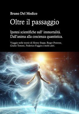Oltre Il Passaggio. Ipotesi Scientifiche Sull' Immortalità. Dall'anima Alla Coscienza Quantistica.