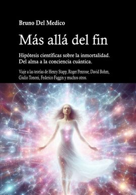Más Allá Del Fin. Hipótesis Científicas Sobre La Inmortalidad. Del Alma A La Conciencia Cuántica.