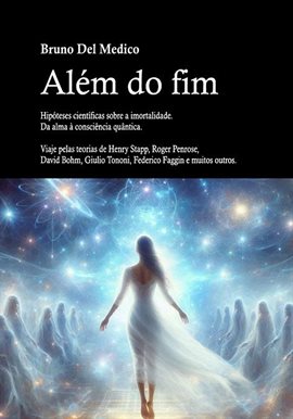 Além Do Fim. Hipóteses Científicas Sobre A Imortalidade. Da Alma À Consciência Quântica.