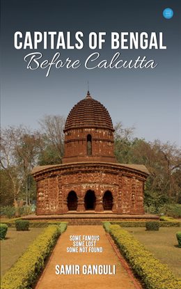 Capitals of Bengal Before Calcutta, Some Famous, Some Lost, Some Not Found