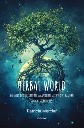 Herbal World: Holistic Mediterranean, Amazonian, Ayurvedic, Eastern and Western Herbs