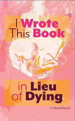 Cover image for I Wrote This Book in Lieu of Dying