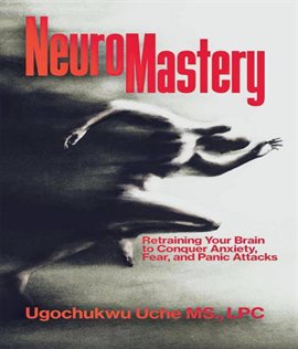 Imagen de portada para NeuroMastery Retraining Your Brain to Conquer Anxiety, Fear, and Panic Attacks