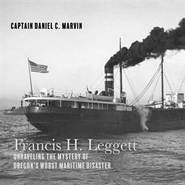 Cover image for Francis H. Leggett Unraveling the Mystery Behind Oregons Worst Maritime Disaster