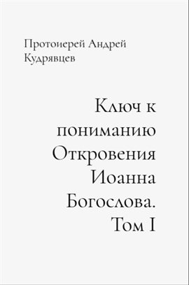 Ключ к пониманию Откровения Иоанна Богослова. Том I Ключ к пониманию Откровения Иоанна Богослова. Том I
