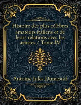 Histoire des plus célèbres amateurs italiens et de leurs relations avec les artistes / Tome IV