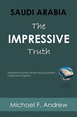 Cover image for Saudi Arabia: The Impressive Truth Experiencing the Values and Goodness Inside the Kingdom