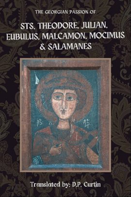Imagen de portada para The Georgian Passion of Sts. Theodore, Julian, Eubulus, Malcamon, & Salamanes