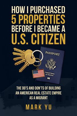 How I Bought Five Properties Before Becoming a U.S. Citizen; the Do's and Don'ts of Building an Amer How I Bought Five Properties Before Becoming a U.S. Citizen; the Do's and Don'ts of Building an Amer
