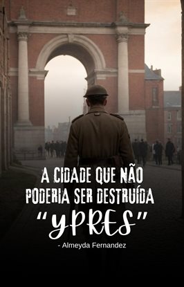 A Cidade Que Não Poderia Ser Destruída "Ypres"
