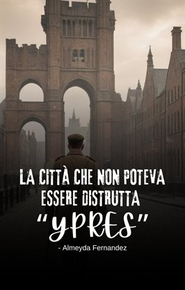 La Città Che Non Poteva Essere Distrutta "Ypres"