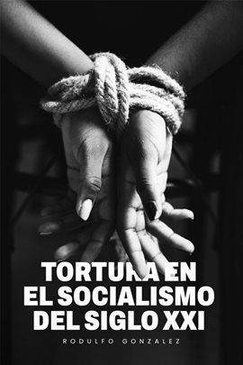 La Tortura En El Socialismo Del Siglo Xxi