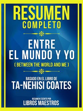 Cover image for Resumen Completo - Entre El Mundo Y Yo (Between The World And Me) - Basado En El Libro De Ta-Nehi...