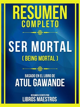 Cover image for Resumen Completo - Ser Mortal (Being Mortal) - Basado En El Libro De Atul Gawande