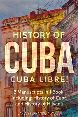 Cover image for History of Cuba: Cuba Libre! 2 Manuscripts in 1 Book, Including