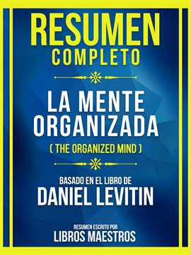 Cover image for Resumen Completo - La Mente Organizada (The Organized Mind) - Basado En El Libro De Daniel Levitin