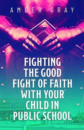Imagen de portada para Fighting the Good Fight of Faith With Your Child in Public School