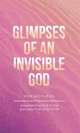 Cover image for Glimpses of an Invisible God for Mothers